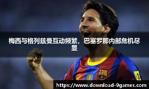 梅西与格列兹曼互动频繁，巴塞罗那内部危机尽显