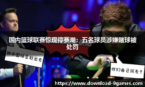 国内篮球联赛惊现停赛潮：五名球员涉嫌赌球被处罚