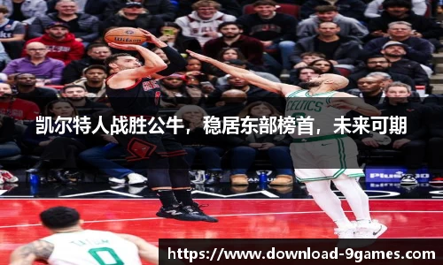 凯尔特人战胜公牛，稳居东部榜首，未来可期