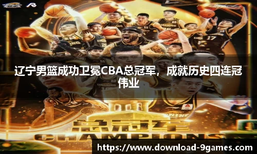 辽宁男篮成功卫冕CBA总冠军，成就历史四连冠伟业