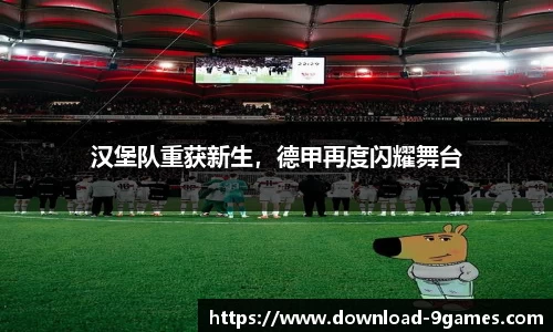 汉堡队重获新生，德甲再度闪耀舞台