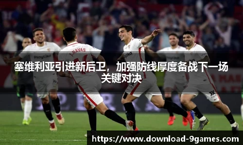 塞维利亚引进新后卫，加强防线厚度备战下一场关键对决