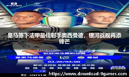 皇马签下法甲最佳射手奥西曼德，银河战舰再添锋芒