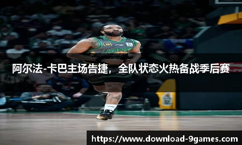 阿尔法-卡巴主场告捷，全队状态火热备战季后赛