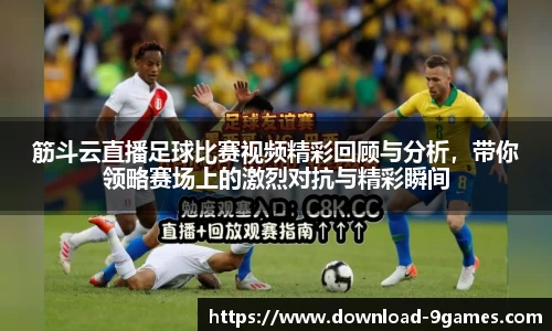筋斗云直播足球比赛视频精彩回顾与分析，带你领略赛场上的激烈对抗与精彩瞬间