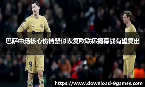 巴萨中场核心伤情疑似恢复欧联杯揭幕战有望复出