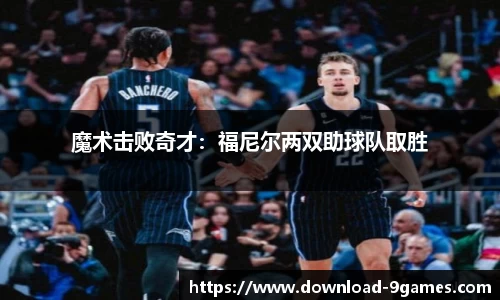 魔术击败奇才：福尼尔两双助球队取胜