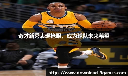 奇才新秀表现抢眼，成为球队未来希望