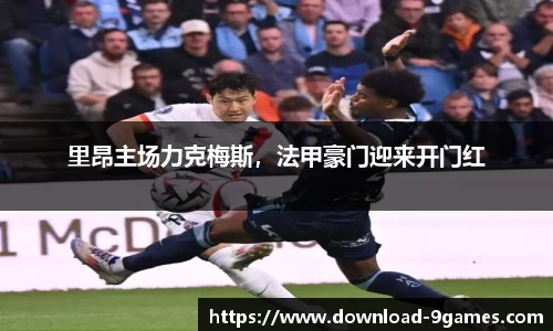 里昂主场力克梅斯，法甲豪门迎来开门红