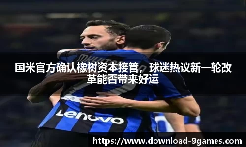 国米官方确认橡树资本接管，球迷热议新一轮改革能否带来好运