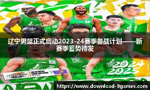 辽宁男篮正式启动2023-24赛季备战计划——新赛季蓄势待发