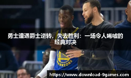 勇士遭遇爵士逆转，失去胜利：一场令人唏嘘的经典对决