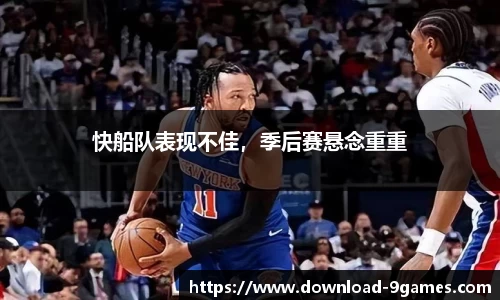 快船队表现不佳，季后赛悬念重重