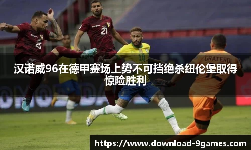汉诺威96在德甲赛场上势不可挡绝杀纽伦堡取得惊险胜利