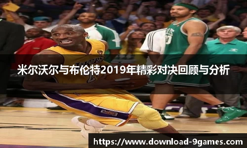 米尔沃尔与布伦特2019年精彩对决回顾与分析