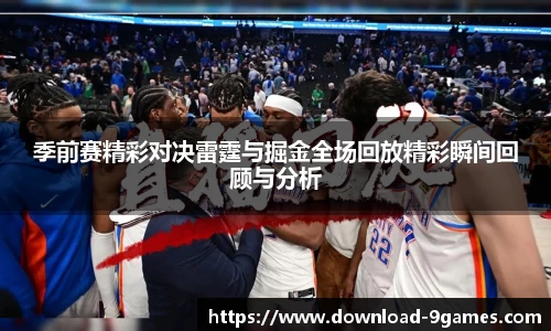 季前赛精彩对决雷霆与掘金全场回放精彩瞬间回顾与分析