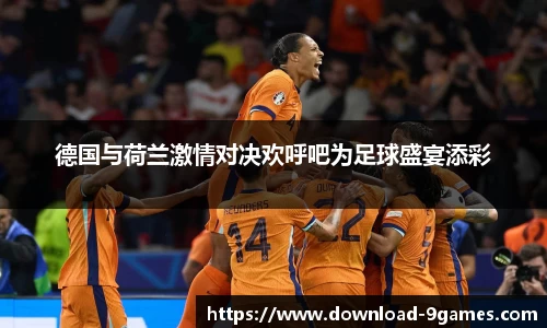 德国与荷兰激情对决欢呼吧为足球盛宴添彩