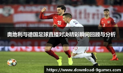奥地利与德国足球直播对决精彩瞬间回顾与分析