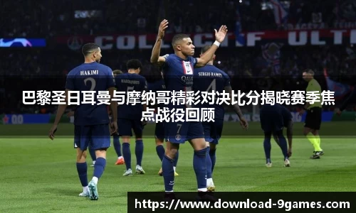 巴黎圣日耳曼与摩纳哥精彩对决比分揭晓赛季焦点战役回顾