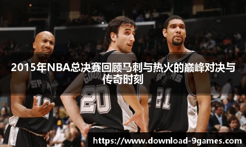 2015年NBA总决赛回顾马刺与热火的巅峰对决与传奇时刻