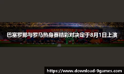 巴塞罗那与罗马热身赛精彩对决定于8月1日上演