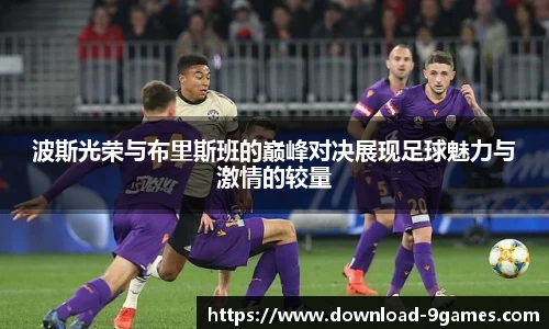 波斯光荣与布里斯班的巅峰对决展现足球魅力与激情的较量