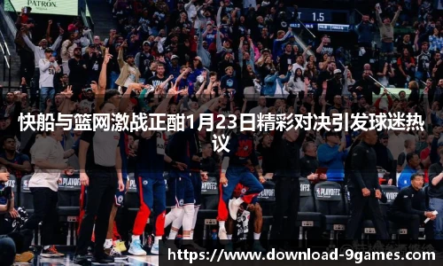 快船与篮网激战正酣1月23日精彩对决引发球迷热议