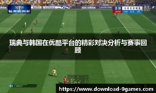 瑞典与韩国在优酷平台的精彩对决分析与赛事回顾
