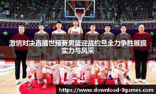 激情对决直播世预赛男篮迎战约旦全力争胜展现实力与风采