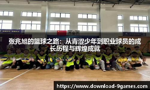 张兆旭的篮球之路：从青涩少年到职业球员的成长历程与辉煌成就