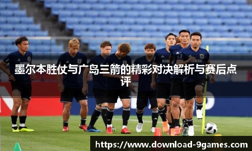 墨尔本胜仗与广岛三箭的精彩对决解析与赛后点评