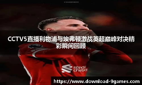CCTV5直播利物浦与埃弗顿激战英超巅峰对决精彩瞬间回顾