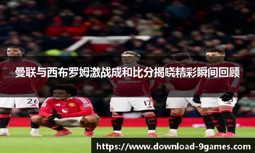 曼联与西布罗姆激战成和比分揭晓精彩瞬间回顾