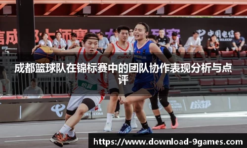 成都篮球队在锦标赛中的团队协作表现分析与点评