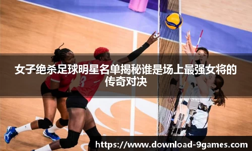 女子绝杀足球明星名单揭秘谁是场上最强女将的传奇对决