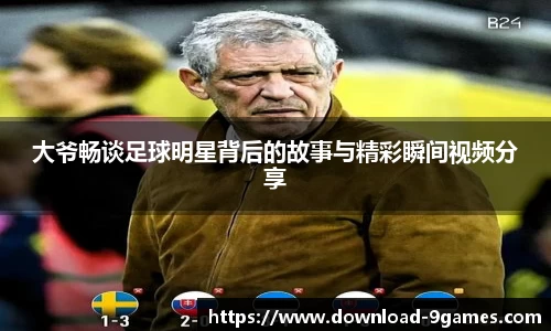 大爷畅谈足球明星背后的故事与精彩瞬间视频分享